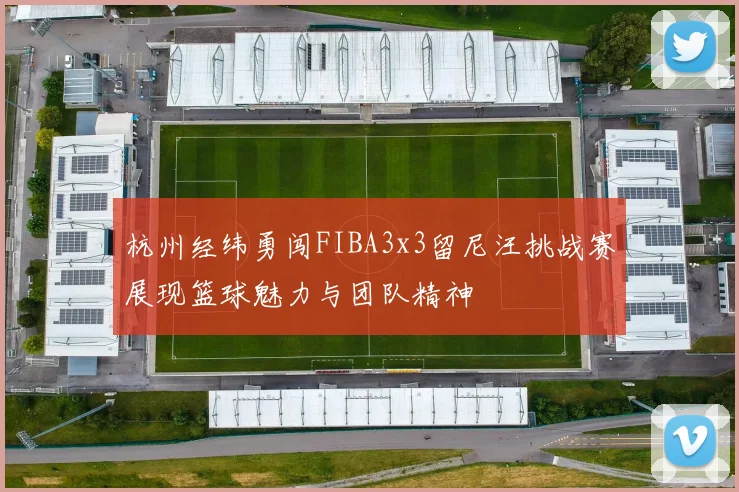 杭州经纬勇闯FIBA3x3留尼汪挑战赛展现篮球魅力与团队精神