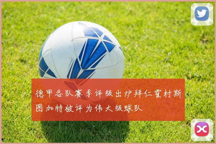 德甲各队赛季评级出炉拜仁霍村斯图加特被评为伟大级球队