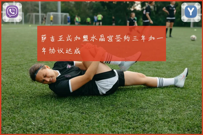 萨吉正式加盟水晶宫签约三年加一年协议达成
