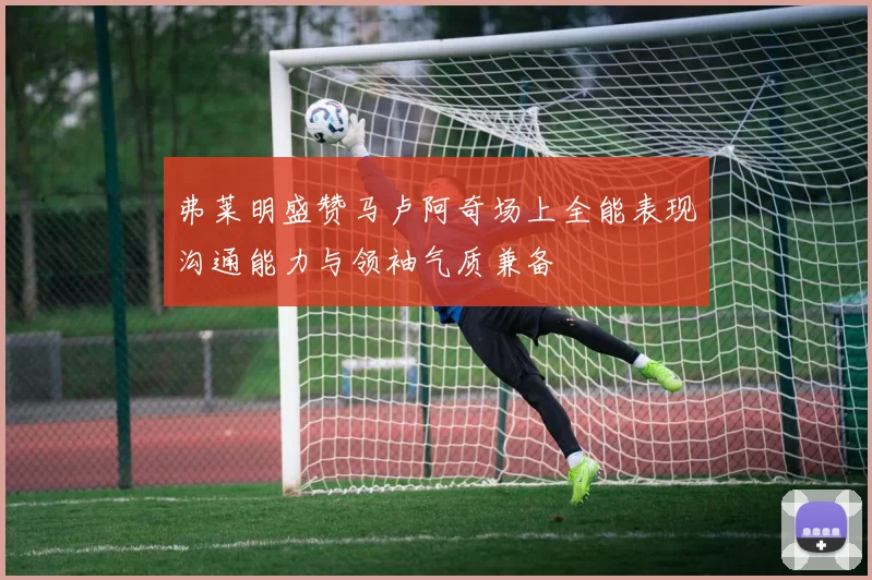 弗莱明盛赞马卢阿奇场上全能表现沟通能力与领袖气质兼备