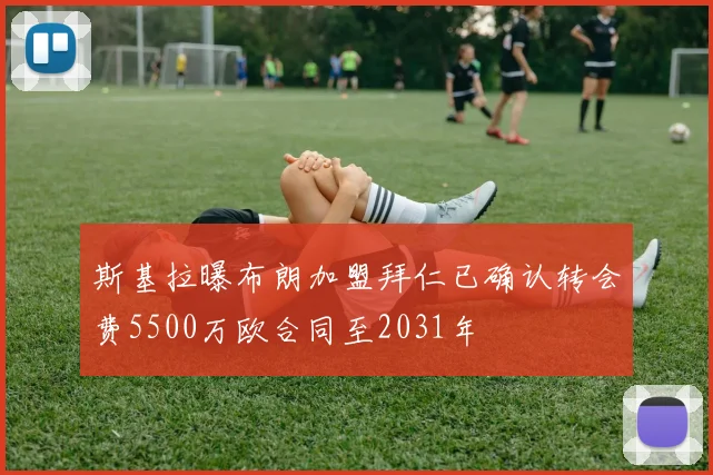 斯基拉曝布朗加盟拜仁已确认转会费5500万欧合同至2031年