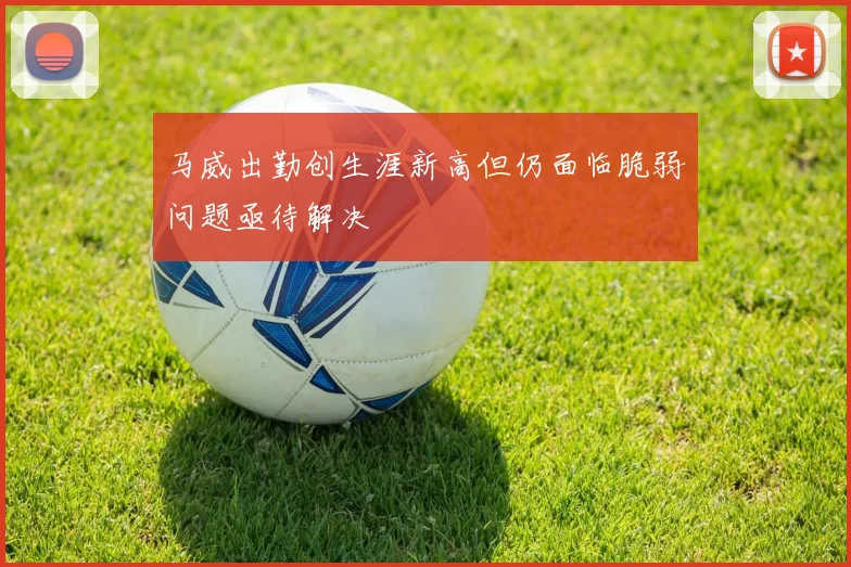 马威出勤创生涯新高但仍面临脆弱问题亟待解决