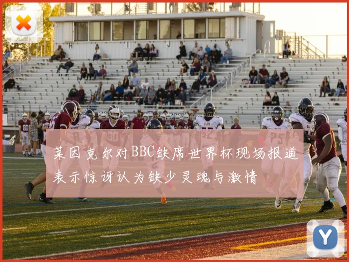 莱因克尔对BBC缺席世界杯现场报道表示惊讶认为缺少灵魂与激情