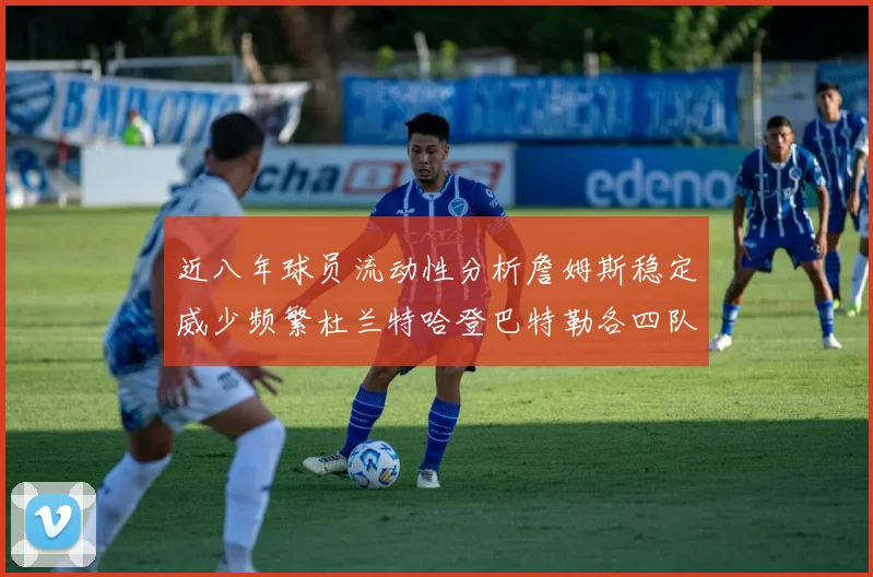 近八年球员流动性分析詹姆斯稳定威少频繁杜兰特哈登巴特勒各四队