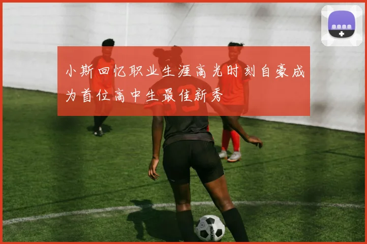 小斯回忆职业生涯高光时刻自豪成为首位高中生最佳新秀